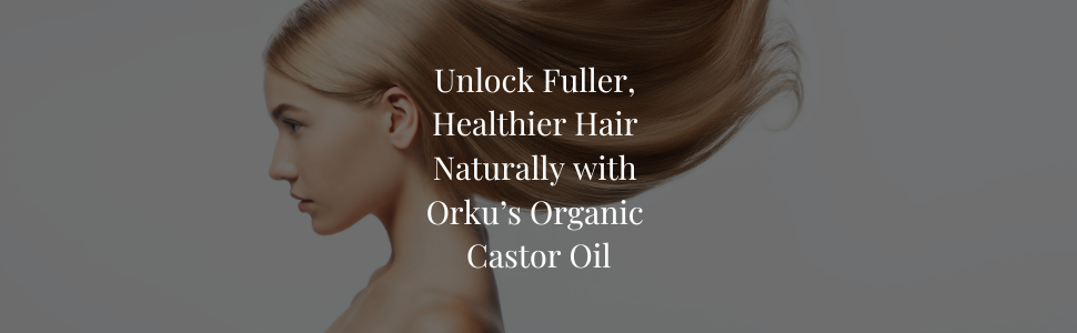 Unlock Fuller, Healthier Hair Naturally with Orku’s Organic Castor Oil