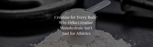 Creatine for Every Body: Why Orku Creatine Monohydrate Isn’t Just for Athletes
